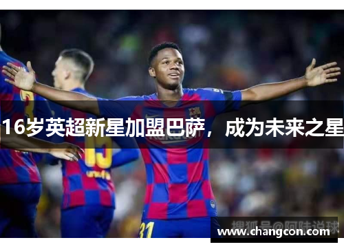 16岁英超新星加盟巴萨，成为未来之星